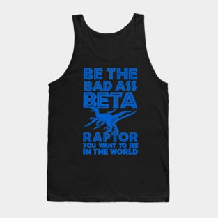 BE THE BETA RAPTOR YOU WANT TO SEE IN THE WORLD Tank Top